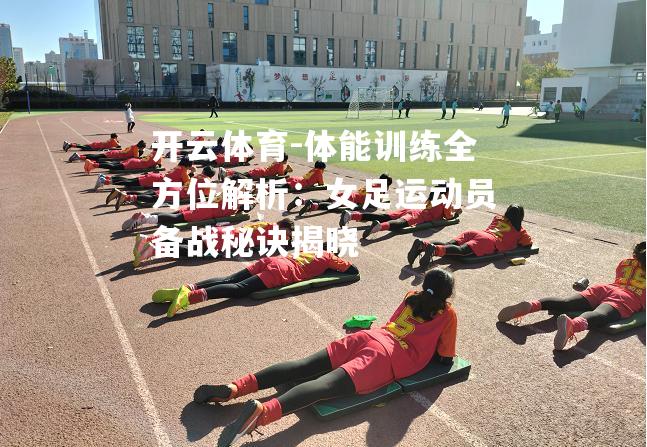 体能训练全方位解析：女足运动员备战秘诀揭晓